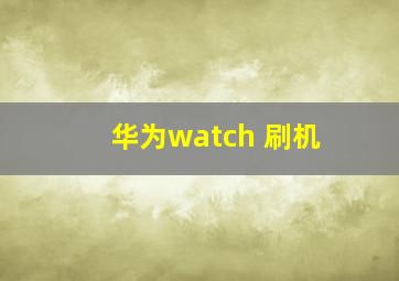 华为watch 刷机